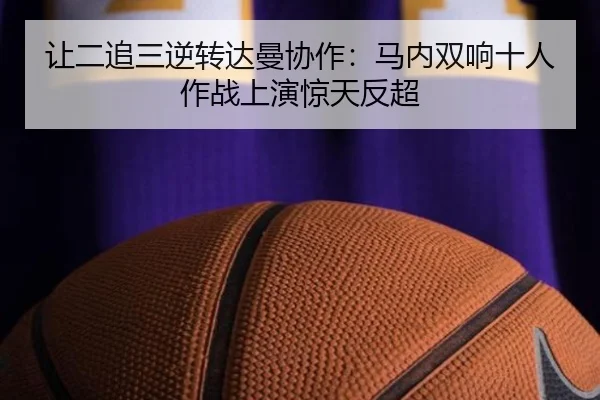 让二追三逆转达曼协作：马内双响十人作战上演惊天反超