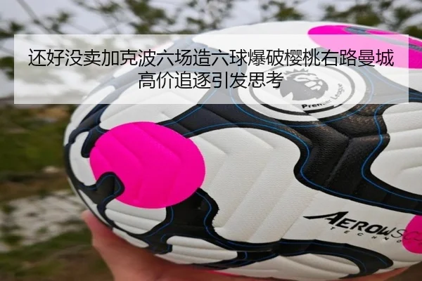 还好没卖加克波六场造六球爆破樱桃右路曼城高价追逐引发思考
